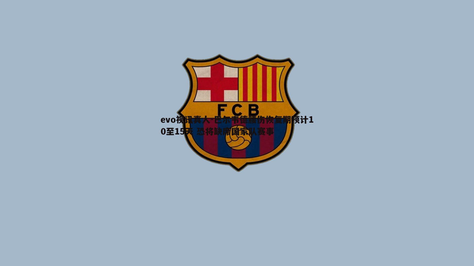 巴尔韦德腰伤恢复期预计10至15天 恐将缺席国家队赛事