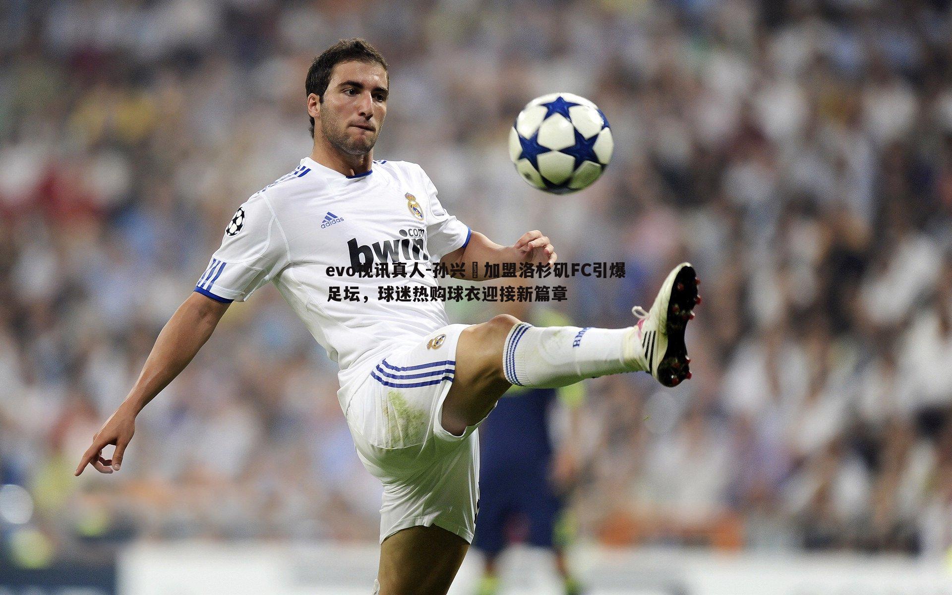 孙兴慜加盟洛杉矶FC引爆足坛,球迷热购球衣迎接新篇章